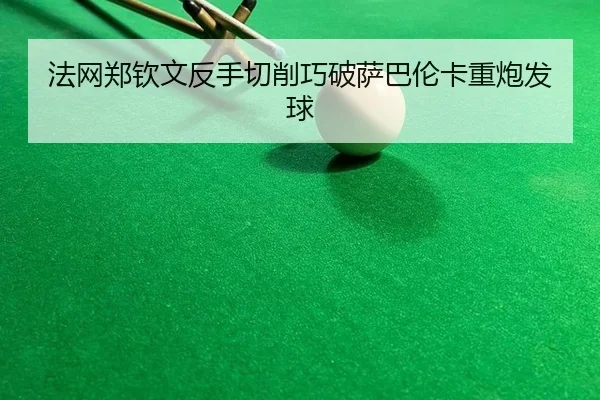 法网郑钦文反手切削巧破萨巴伦卡重炮发球